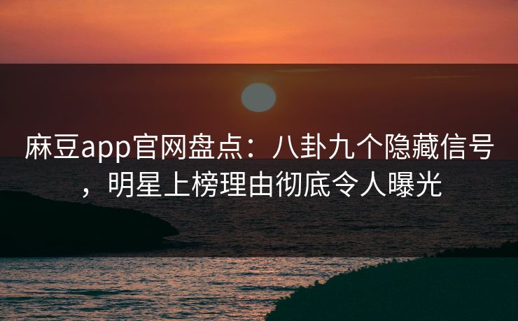 麻豆app官网盘点：八卦九个隐藏信号，明星上榜理由彻底令人曝光