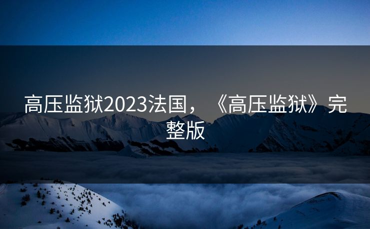 高压监狱2023法国，《高压监狱》完整版