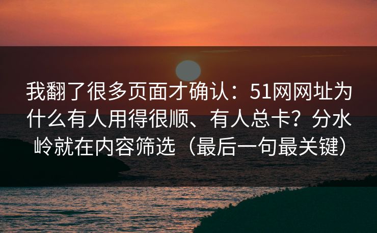 我翻了很多页面才确认：51网网址为什么有人用得很顺、有人总卡？分水岭就在内容筛选（最后一句最关键）