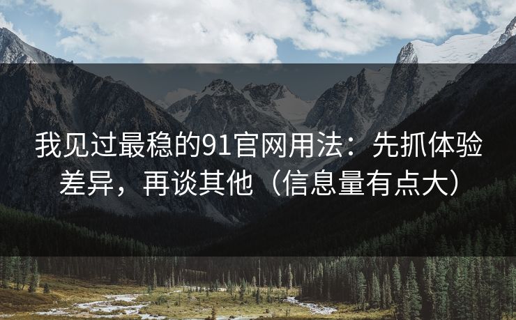 我见过最稳的91官网用法：先抓体验差异，再谈其他（信息量有点大）