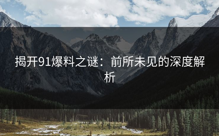 揭开91爆料之谜：前所未见的深度解析