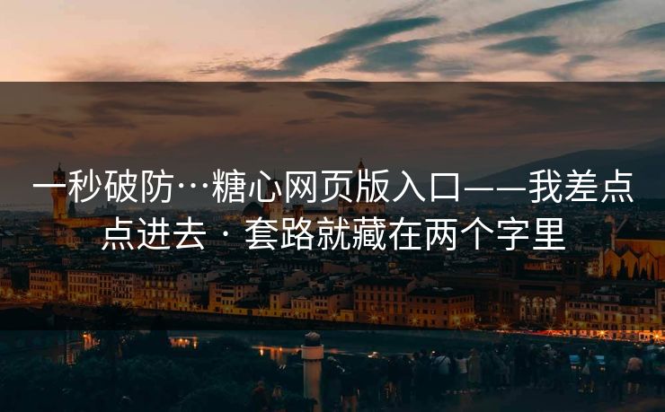 一秒破防…糖心网页版入口——我差点点进去 · 套路就藏在两个字里
